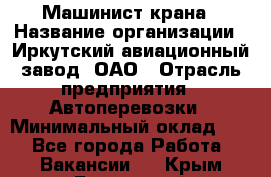 Машинист крана › Название организации ­ Иркутский авиационный завод, ОАО › Отрасль предприятия ­ Автоперевозки › Минимальный оклад ­ 1 - Все города Работа » Вакансии   . Крым,Бахчисарай